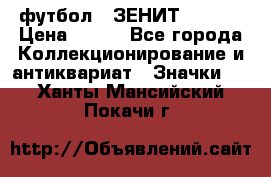 1.1) футбол : ЗЕНИТ  № 097 › Цена ­ 499 - Все города Коллекционирование и антиквариат » Значки   . Ханты-Мансийский,Покачи г.